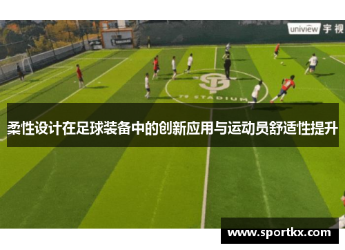 柔性设计在足球装备中的创新应用与运动员舒适性提升